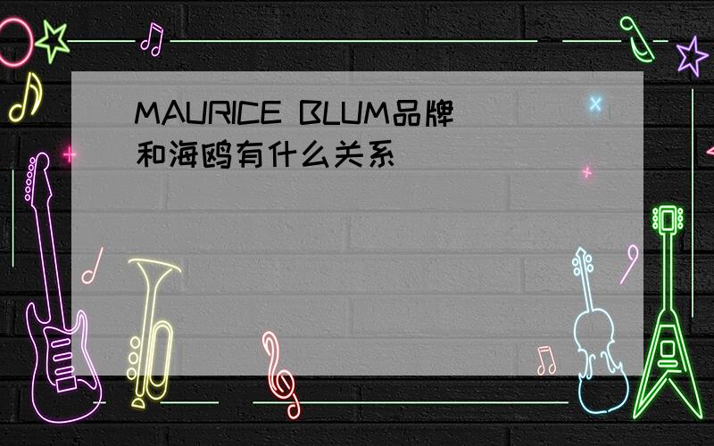 MAURICE BLUM品牌和海鸥有什么关系