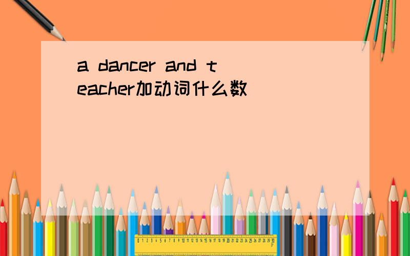 a dancer and teacher加动词什么数