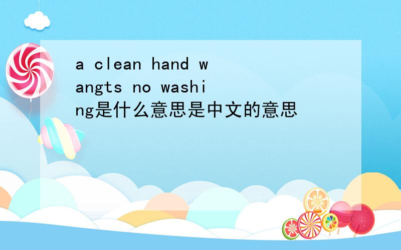 a clean hand wangts no washing是什么意思是中文的意思