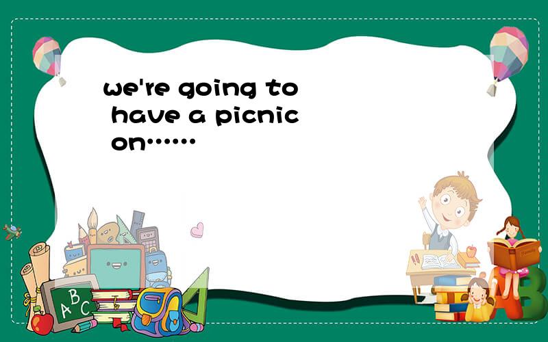 we're going to have a picnic on……