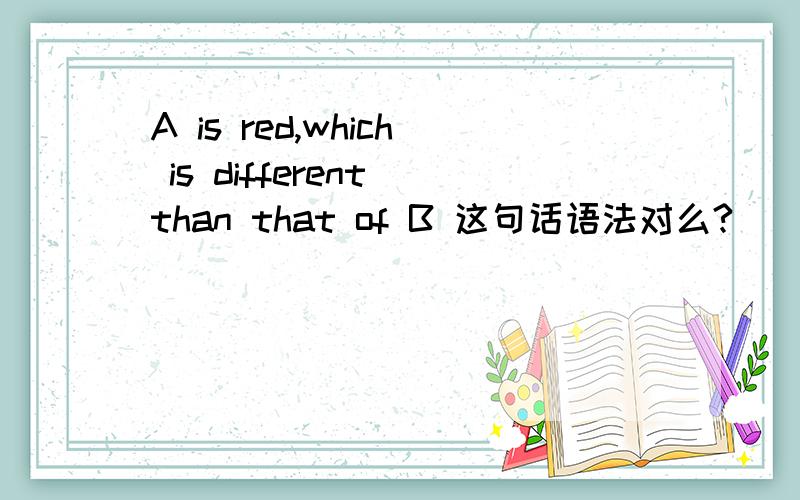 A is red,which is different than that of B 这句话语法对么?