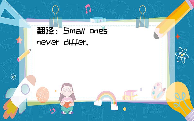 翻译：Small ones never differ.