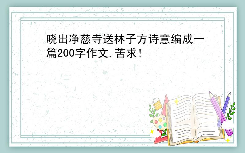 晓出净慈寺送林子方诗意编成一篇200字作文,苦求!