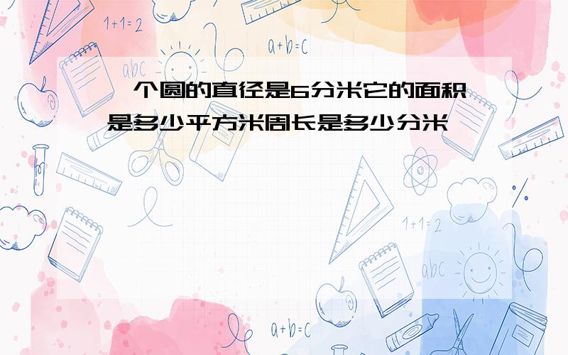 一个圆的直径是6分米它的面积是多少平方米周长是多少分米