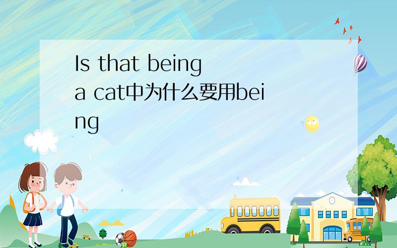 Is that being a cat中为什么要用being