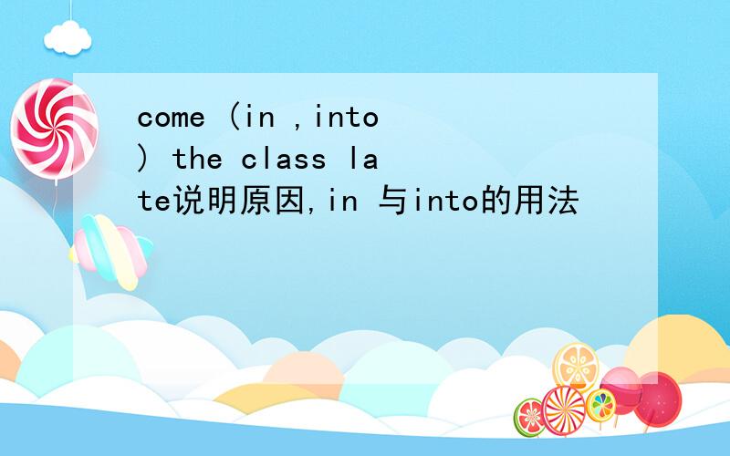 come (in ,into) the class late说明原因,in 与into的用法