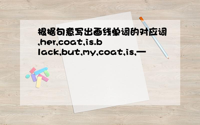 根据句意写出画线单词的对应词,her,coat,is.black,but,my,coat,is,—