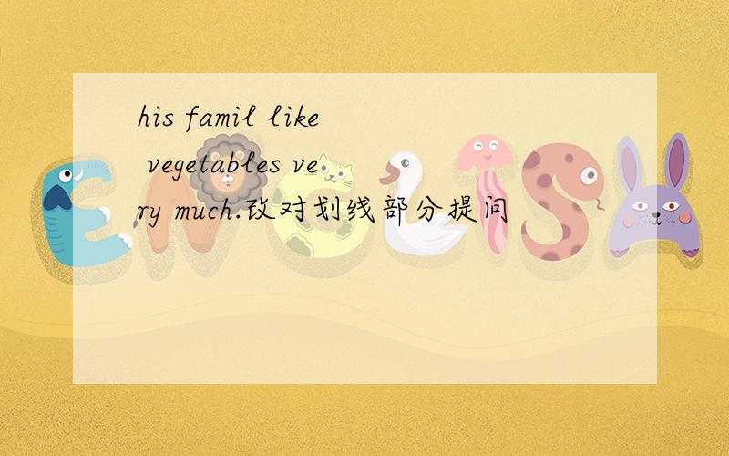 his famil like vegetables very much.改对划线部分提问