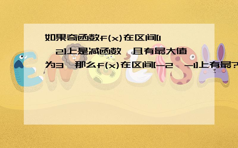 如果奇函数f(x)在区间[1,2]上是减函数,且有最大值为3,那么f(x)在区间[-2,-1]上有最?值,其最值为?小；-3