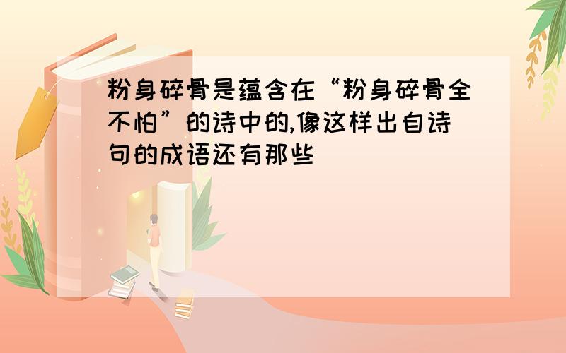 粉身碎骨是蕴含在“粉身碎骨全不怕”的诗中的,像这样出自诗句的成语还有那些