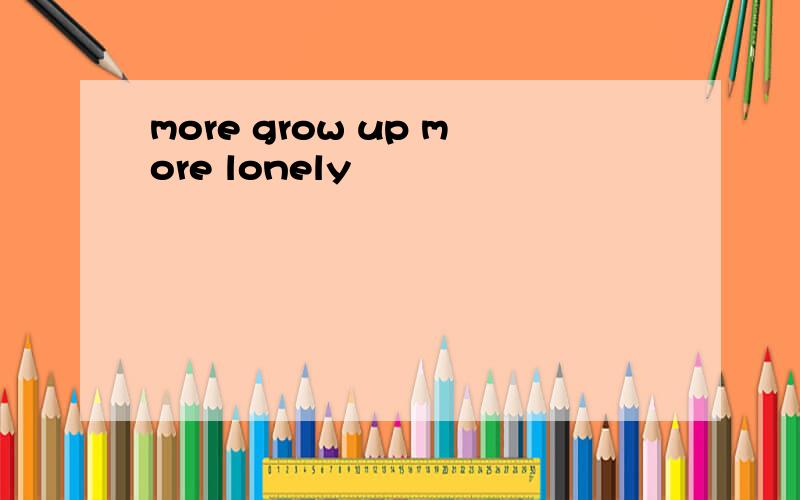 more grow up more lonely