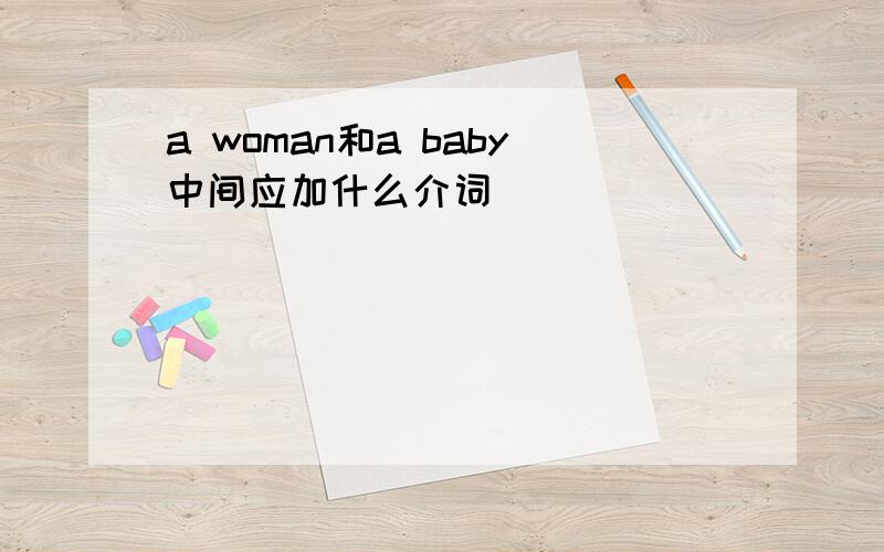 a woman和a baby中间应加什么介词