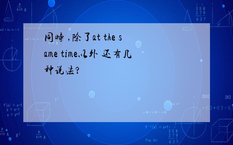 同时 ,除了at the same time以外 还有几种说法?