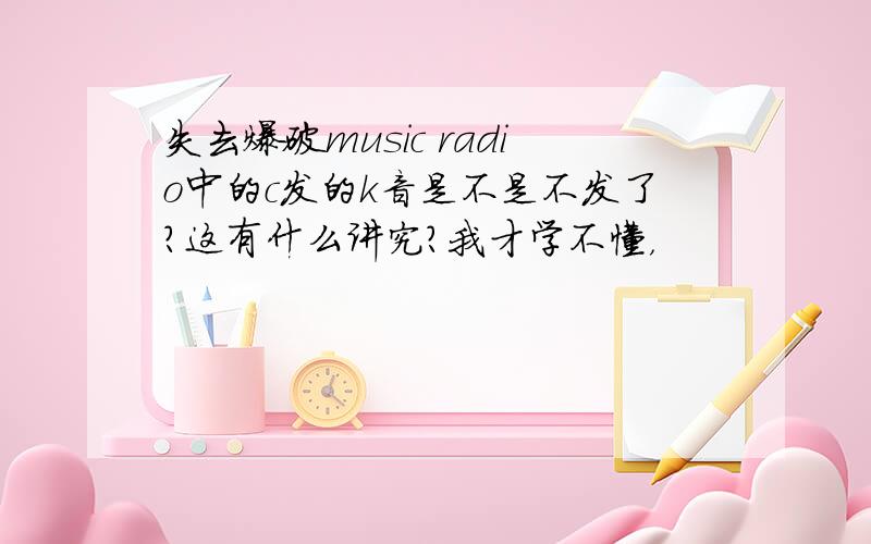 失去爆破music radio中的c发的k音是不是不发了?这有什么讲究？我才学不懂，