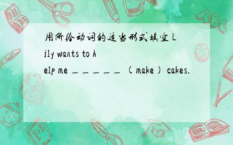 用所给动词的适当形式填空 Lily wants to help me _____ (make) cakes.