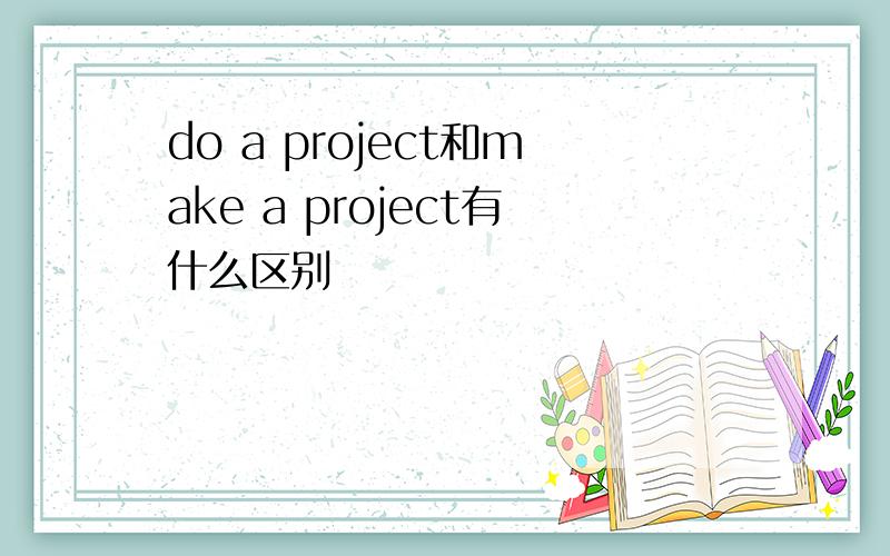 do a project和make a project有什么区别