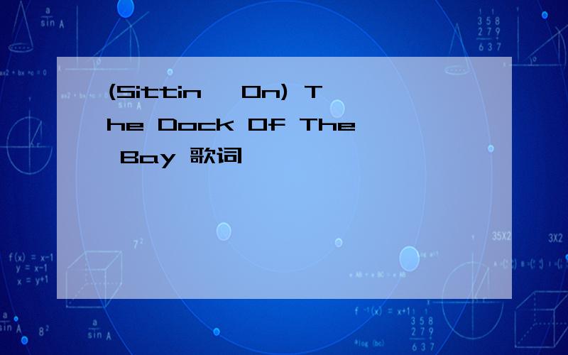 (Sittin' On) The Dock Of The Bay 歌词