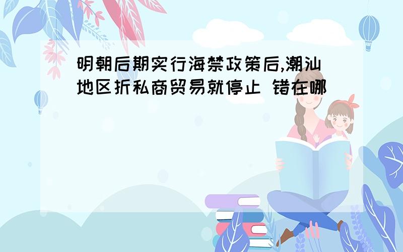 明朝后期实行海禁政策后,潮汕地区折私商贸易就停止 错在哪