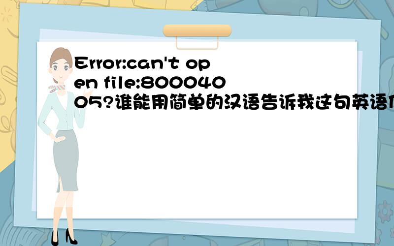 Error:can't open file:80004005?谁能用简单的汉语告诉我这句英语什么意思?谢谢这是我的数码摄像机出的英文。