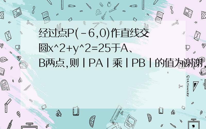 经过点P(-6,0)作直线交圆x^2+y^2=25于A、B两点,则|PA|乘|PB|的值为谢谢,谢谢你们帮我解开这道题目祝你们身体健康万事如意