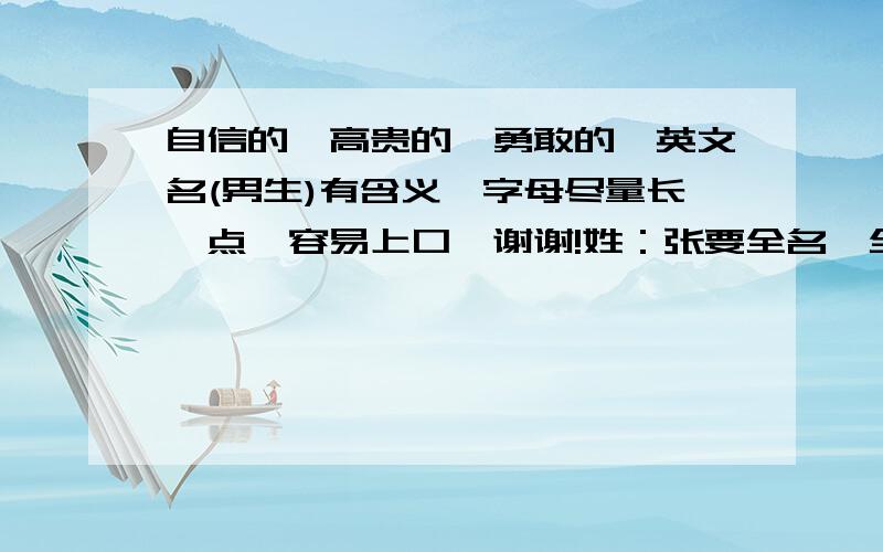 自信的,高贵的,勇敢的,英文名(男生)有含义、字母尽量长一点、容易上口、谢谢!姓：张要全名,全名是：张荣超