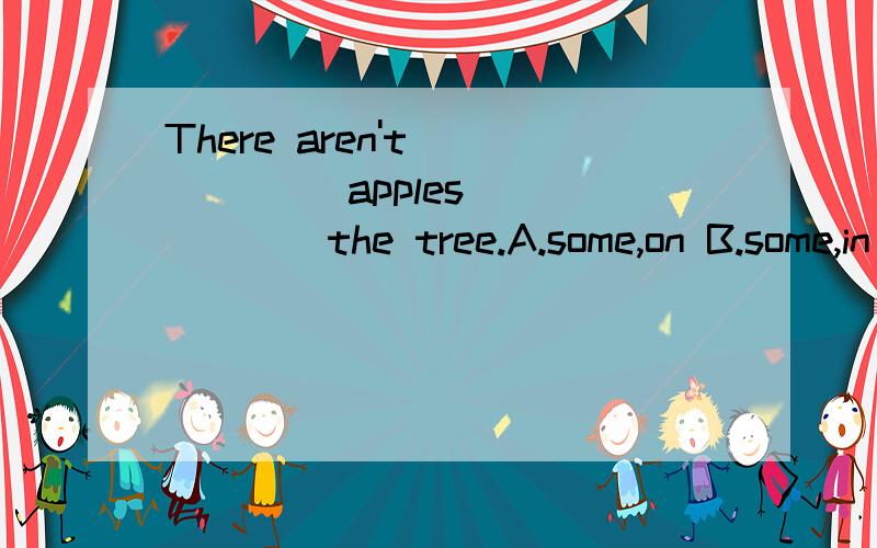 There aren't _____ apples ______the tree.A.some,on B.some,in C.any,on D.any,in