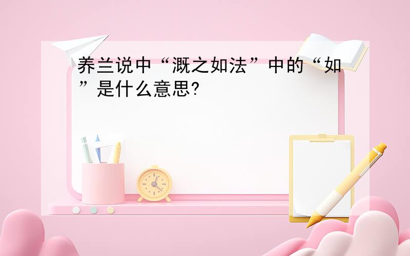 养兰说中“溉之如法”中的“如”是什么意思?