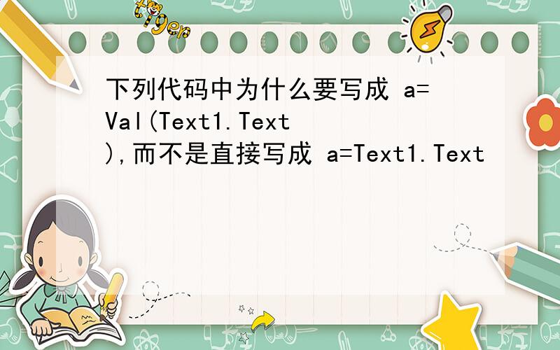 下列代码中为什么要写成 a=Val(Text1.Text),而不是直接写成 a=Text1.Text
