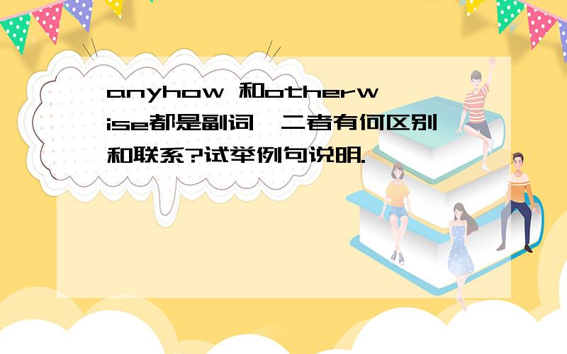 anyhow 和otherwise都是副词,二者有何区别和联系?试举例句说明.