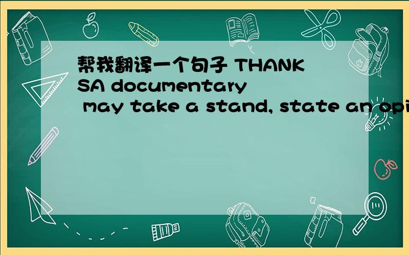 帮我翻译一个句子 THANKSA documentary may take a stand, state an opinion, and advocate a solution to a problem.