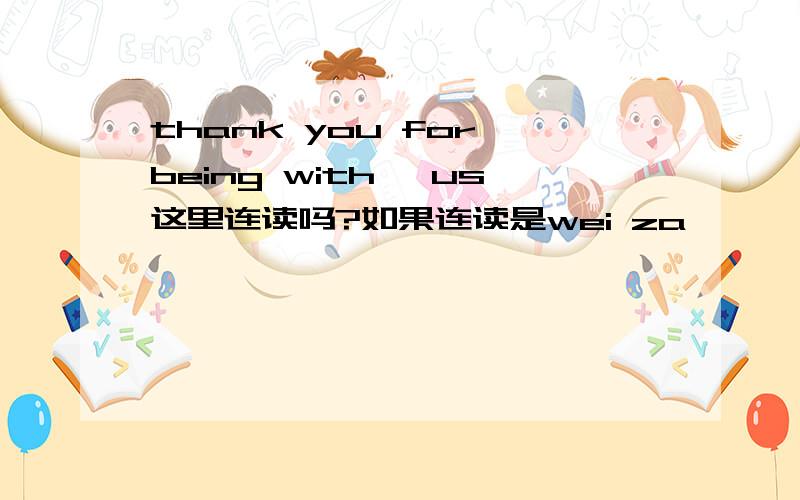 thank you for being with 一us这里连读吗?如果连读是wei za