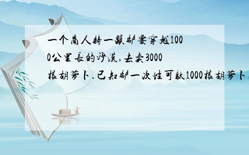 一个商人骑一头驴要穿越1000公里长的沙漠,去卖3000根胡萝卜.已知驴一次性可驮1000根胡萝卜,但每走1公里又要吃掉1根胡萝卜.问：商人最多可卖出多少胡萝卜?