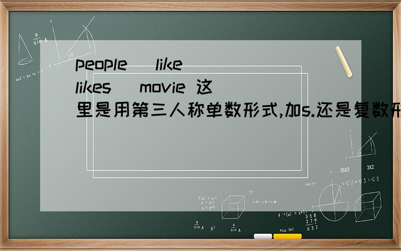 people （like）（likes） movie 这里是用第三人称单数形式,加s.还是复数形式,不加s?那anyone,everyone,everybody,那些的词是作为第三人称的形式么?还有网上好像是说people可做单数可做复数,是这样的么?