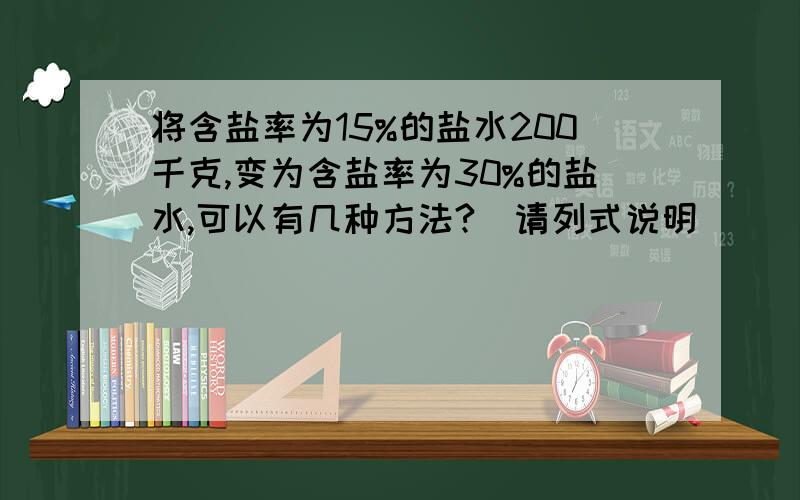 将含盐率为15%的盐水200千克,变为含盐率为30%的盐水,可以有几种方法?（请列式说明)