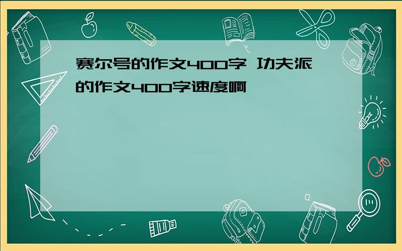 赛尔号的作文400字 功夫派的作文400字速度啊