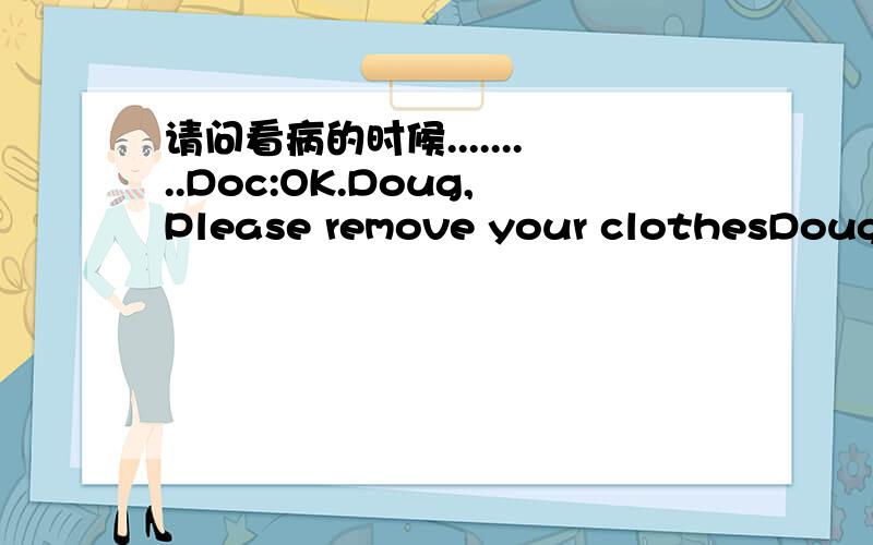 请问看病的时候.........Doc:OK.Doug,Please remove your clothesDoug:Uh-uh.Not this guy Doc.......中的not this guy 这个Doug应看一些对话应该是个害羞的小孩...James应该是他爸爸。Doc:Do you have diarrheaDoug:It's a bit perso