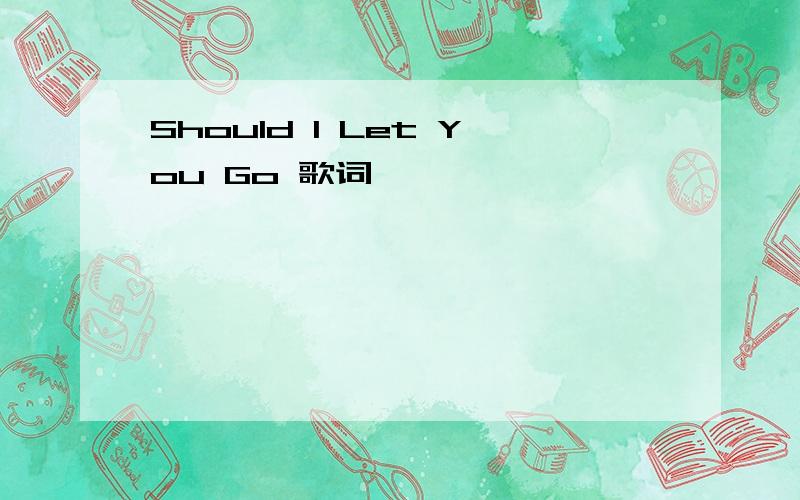 Should I Let You Go 歌词