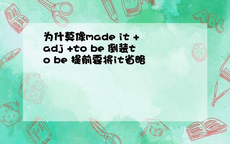 为什莫像made it + adj +to be 倒装to be 提前要将it省略