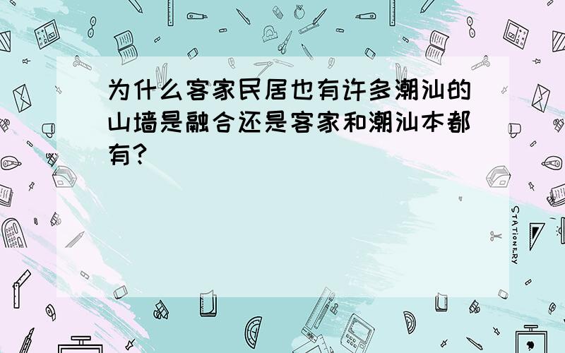 为什么客家民居也有许多潮汕的山墙是融合还是客家和潮汕本都有?