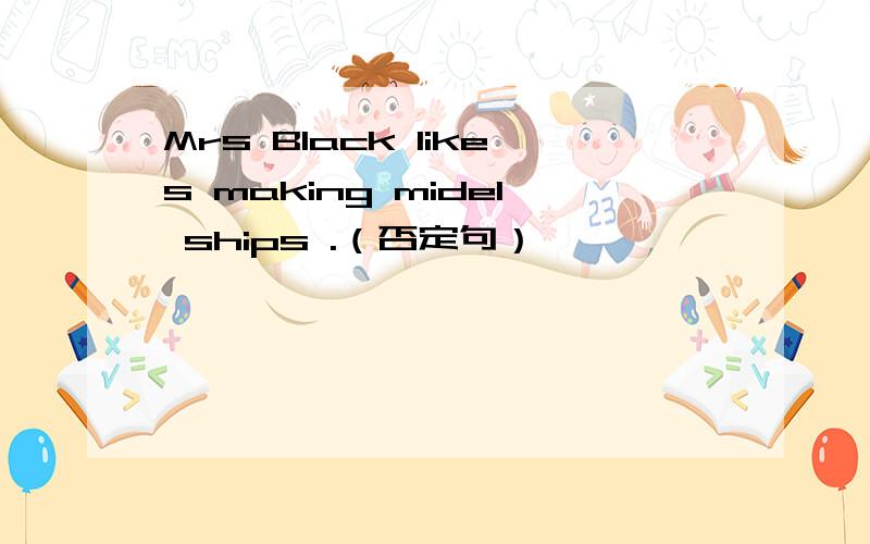 Mrs Black likes making midel ships .（否定句）