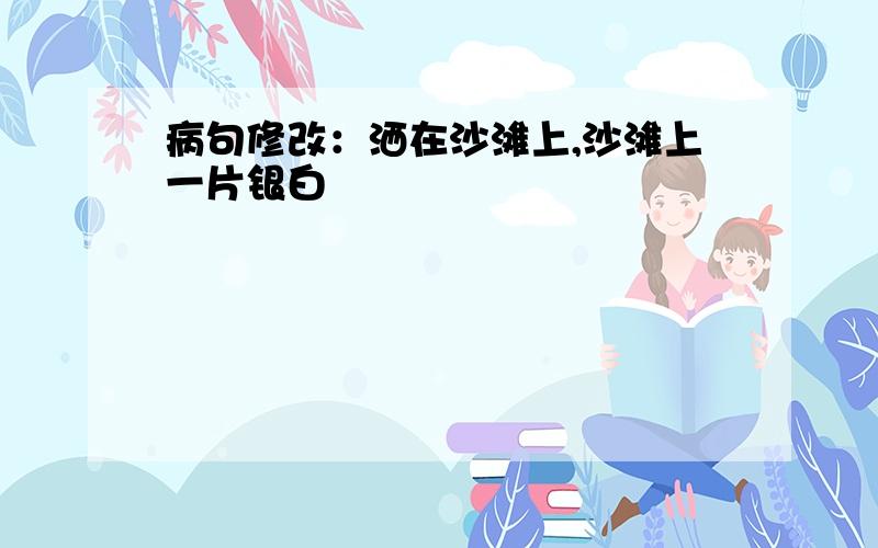 病句修改：洒在沙滩上,沙滩上一片银白