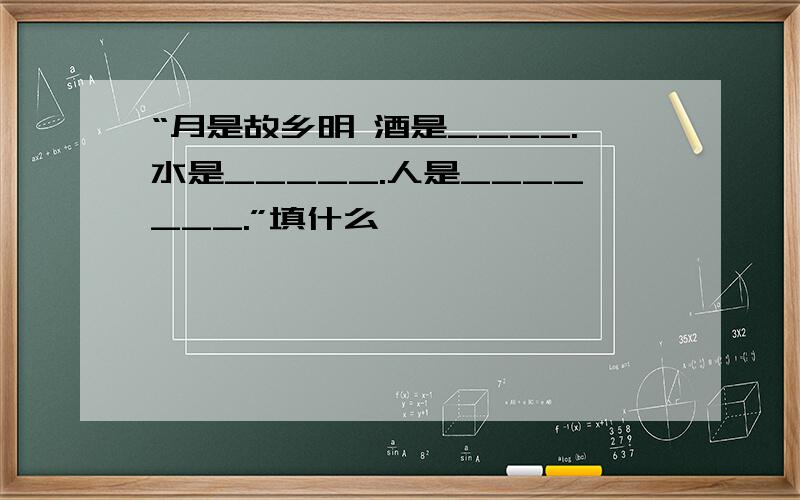 “月是故乡明 酒是____.水是_____.人是_______.”填什么