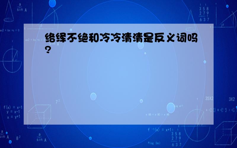 络绎不绝和冷冷清清是反义词吗?