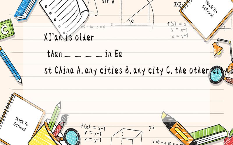 XI'an is older than____in East China A.any cities B.any city C.the other city D.the other cities应该选哪个呢?为什么?