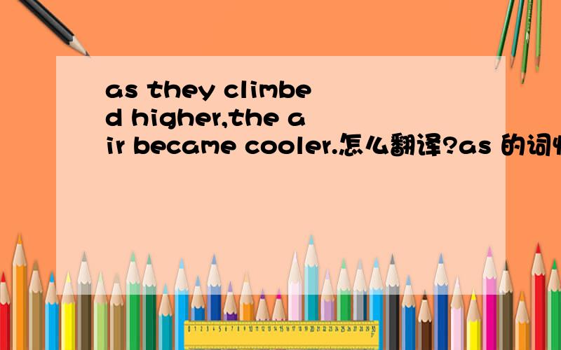 as they climbed higher,the air became cooler.怎么翻译?as 的词性是什么,急用,