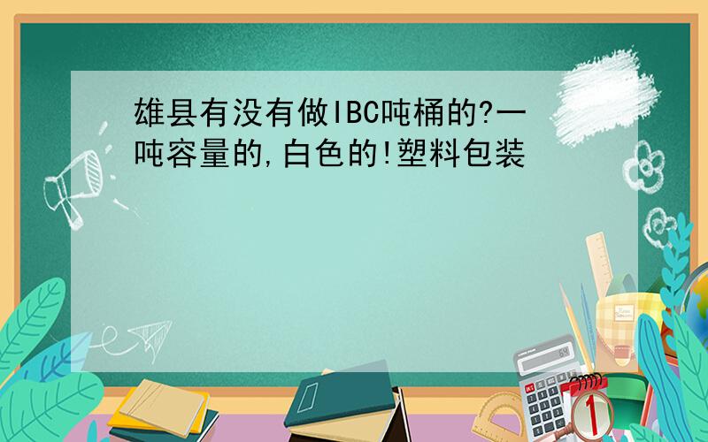 雄县有没有做IBC吨桶的?一吨容量的,白色的!塑料包装