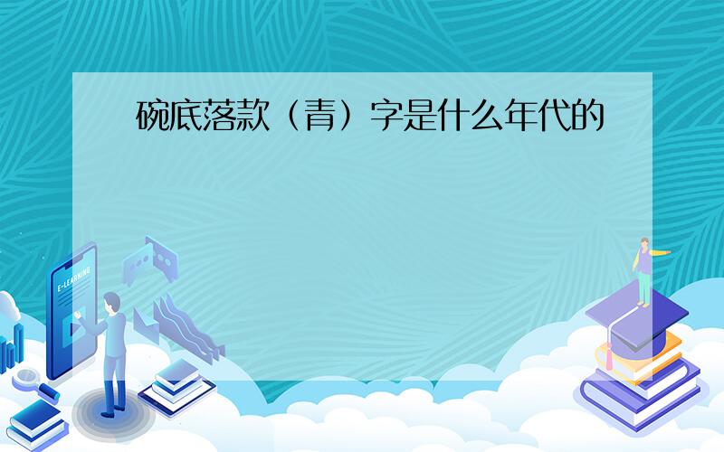 碗底落款（青）字是什么年代的