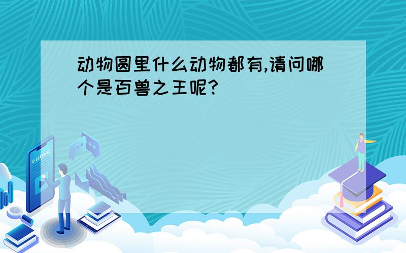 动物圆里什么动物都有,请问哪个是百兽之王呢?