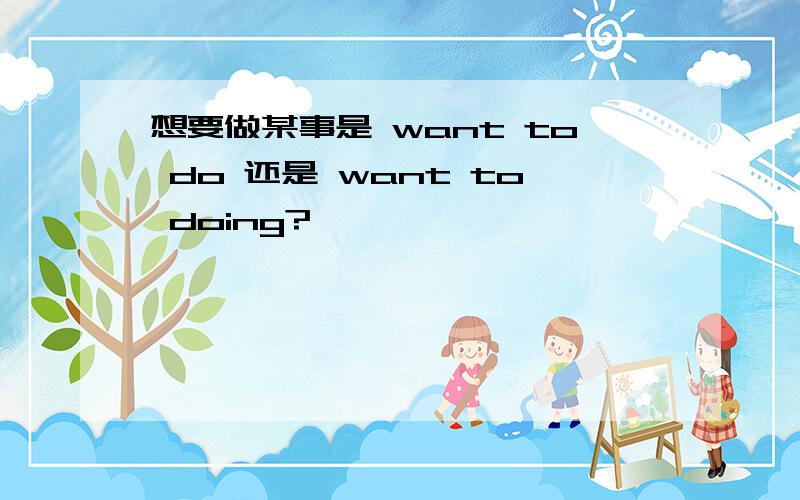 想要做某事是 want to do 还是 want to doing?