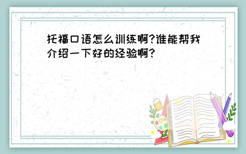 托福口语怎么训练啊?谁能帮我介绍一下好的经验啊?